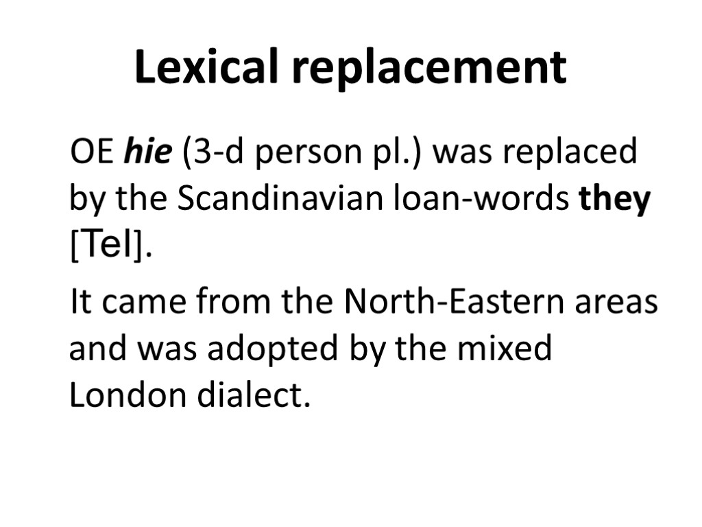 Lexical replacement OE hie (3-d person pl.) was replaced by the Scandinavian loan-words they
